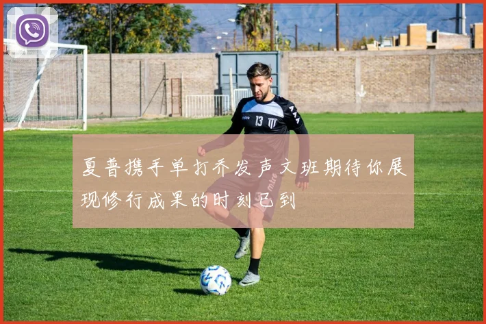 夏普携手单打乔发声文班期待你展现修行成果的时刻已到