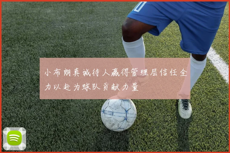 小布朗真诚待人赢得管理层信任全力以赴为球队贡献力量